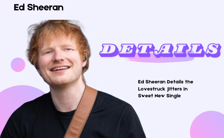 Ed Sheeran Details the Lovestruck Jitters in Sweet New Single